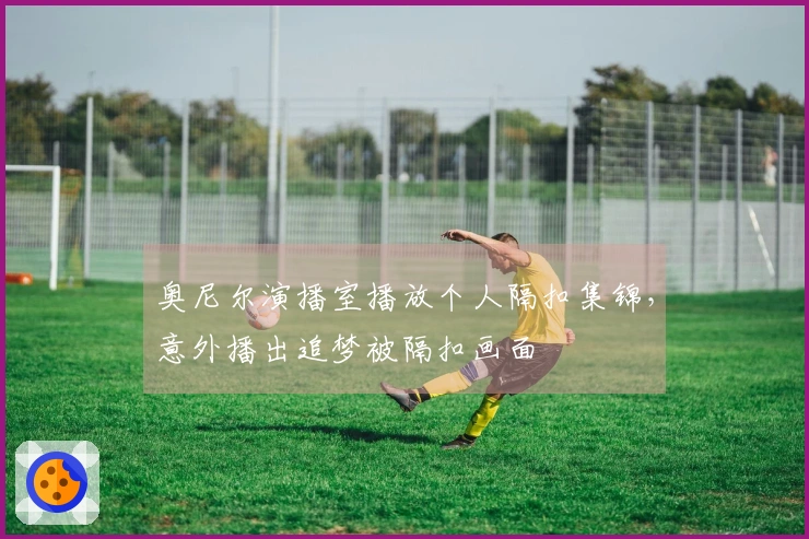 奥尼尔演播室播放个人隔扣集锦，意外播出追梦被隔扣画面